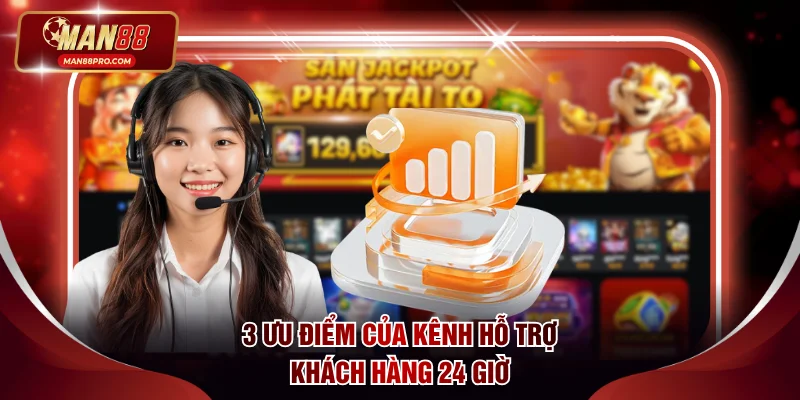 Liên Hệ MAN88 - Chăm Sóc Khách Hàng Tận Tâm Suốt 24 Giờ 2 3 ưu điểm của kênh hỗ trợ khách hàng 24 giờ