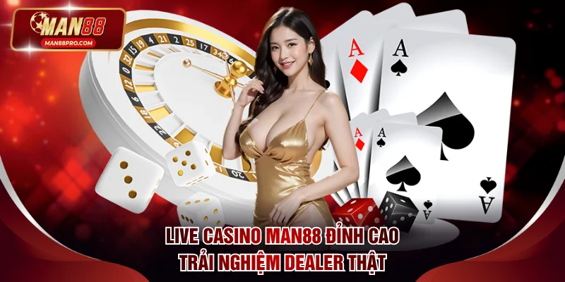 Live Casino MAN88 - Game Đỉnh Cao Trải Nghiệm Dealer Thật