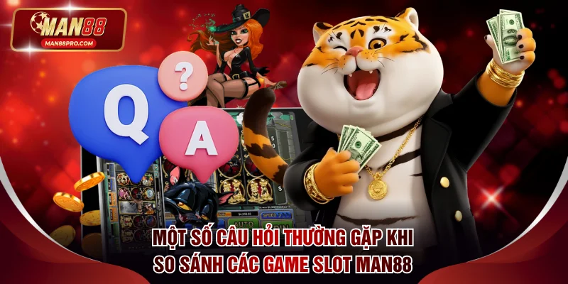 Một số câu hỏi thường gặp khi so sánh các game slot MAN88