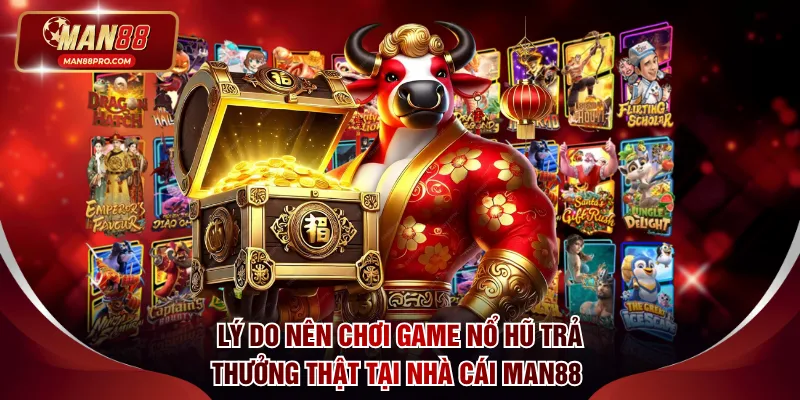 Lý do nên chơi game nổ hũ trả thưởng thật tại nhà cái Man88 