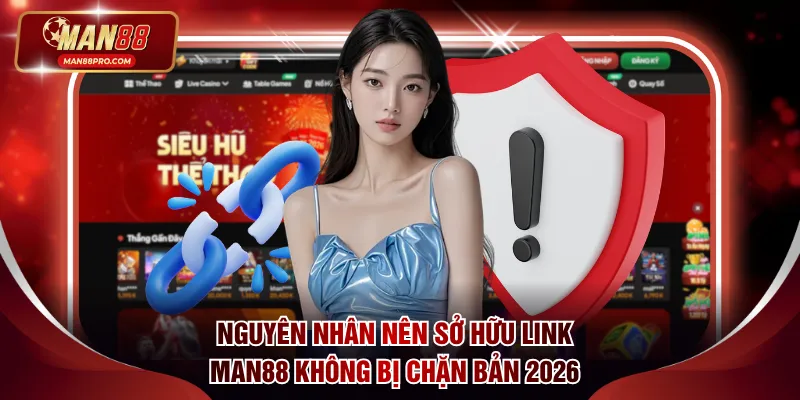Nguyên nhân nên sở hữu link Man88 không bị chặn bản 2026